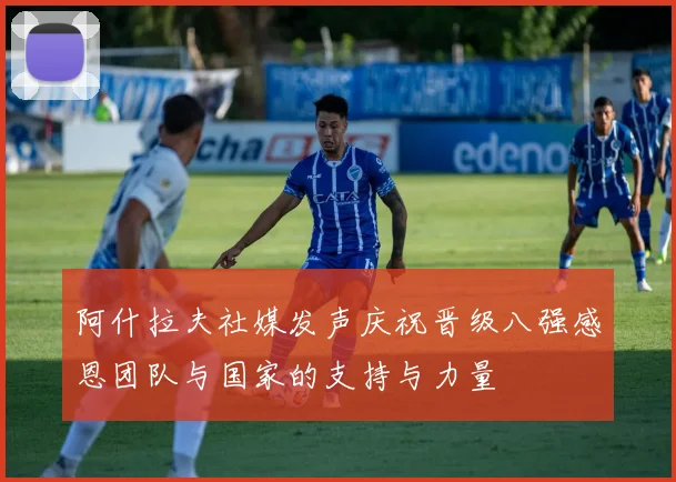 阿什拉夫社媒发声庆祝晋级八强感恩团队与国家的支持与力量