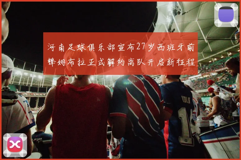 河南足球俱乐部宣布27岁西班牙前锋姆布拉正式解约离队开启新征程