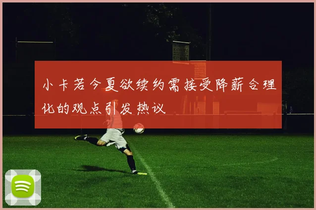 小卡若今夏欲续约需接受降薪合理化的观点引发热议