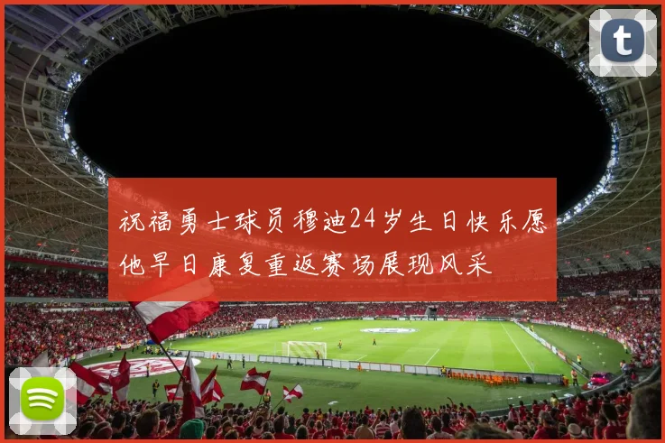 祝福勇士球员穆迪24岁生日快乐愿他早日康复重返赛场展现风采