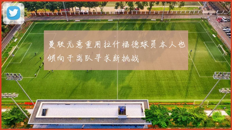 曼联无意重用拉什福德球员本人也倾向于离队寻求新挑战